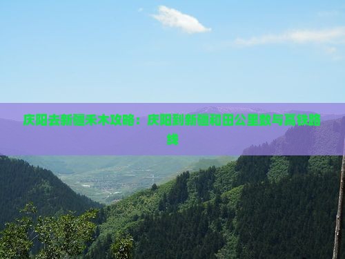 庆阳去新疆禾木攻略：庆阳到新疆和田公里数与高铁路线