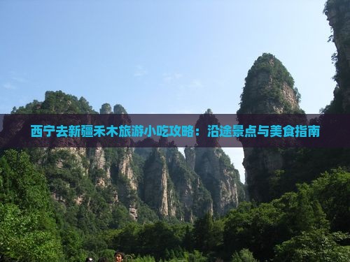 西宁去新疆禾木旅游小吃攻略：沿途景点与美食指南