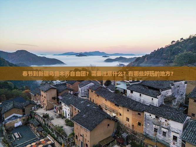 春节到新疆乌鲁木齐自由团？需要注意什么？有哪些好玩的地方？