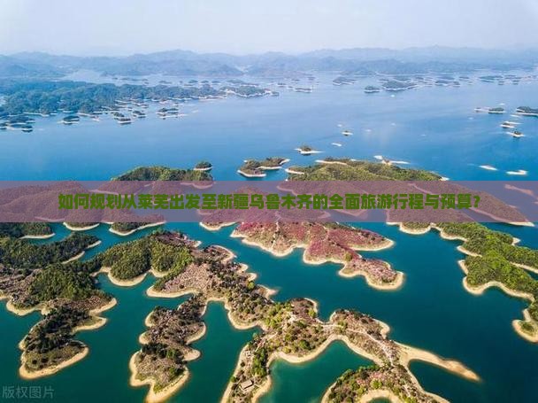 如何规划从莱芜出发至新疆乌鲁木齐的全面旅游行程与预算？