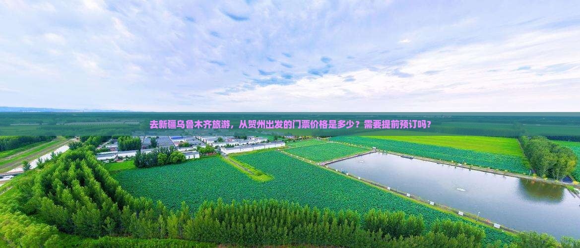 去新疆乌鲁木齐旅游，从贺州出发的门票价格是多少？需要提前预订吗？
