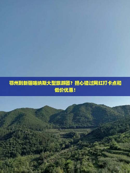 鄂州到新疆喀纳斯大型旅游团？担心错过网红打卡点和低价优惠！