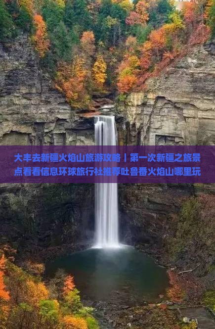 大丰去新疆火焰山旅游攻略｜第一次新疆之旅景点看看信息环球旅行社推荐吐鲁番火焰山哪里玩