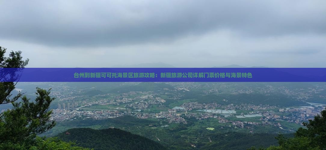 台州到新疆可可托海景区旅游攻略：新疆旅游公司详解门票价格与海景特色
