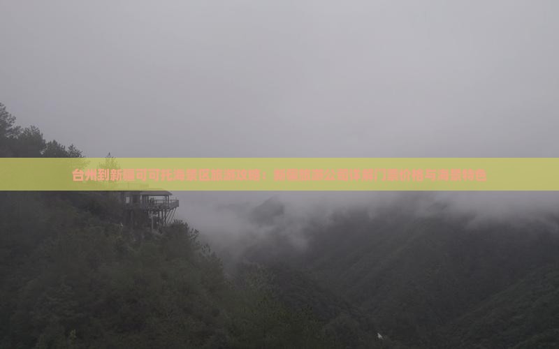 台州到新疆可可托海景区旅游攻略：新疆旅游公司详解门票价格与海景特色