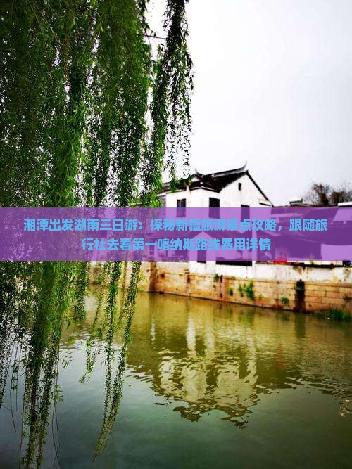 湘潭出发湖南三日游：探秘新疆旅游景点攻略，跟随旅行社去看第一喀纳斯路线费用详情