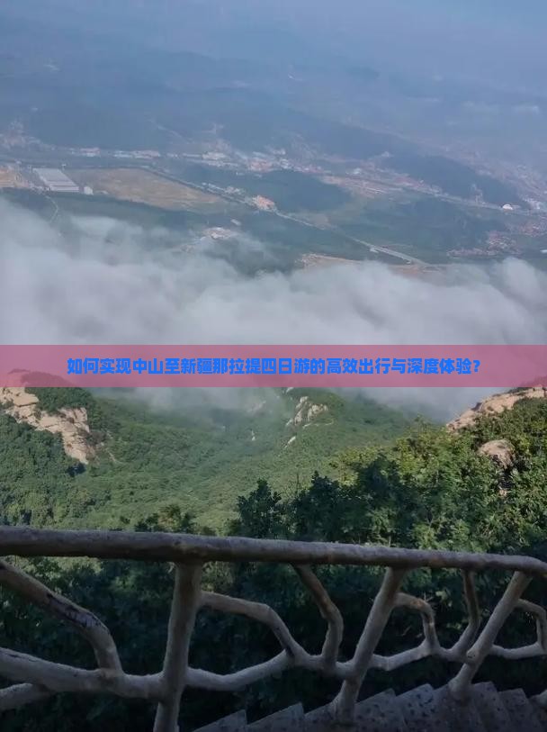 如何实现中山至新疆那拉提四日游的高效出行与深度体验？