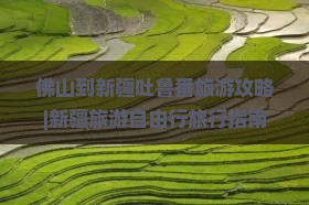 佛山到新疆吐鲁番旅游攻略|新疆旅游自由行旅行指南
