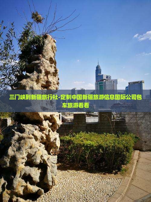 三门峡到新疆旅行社-定制中国新疆旅游信息国际公司包车旅游看看