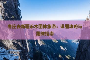 枣庄去新疆禾木团体旅游：详细攻略与路线指南