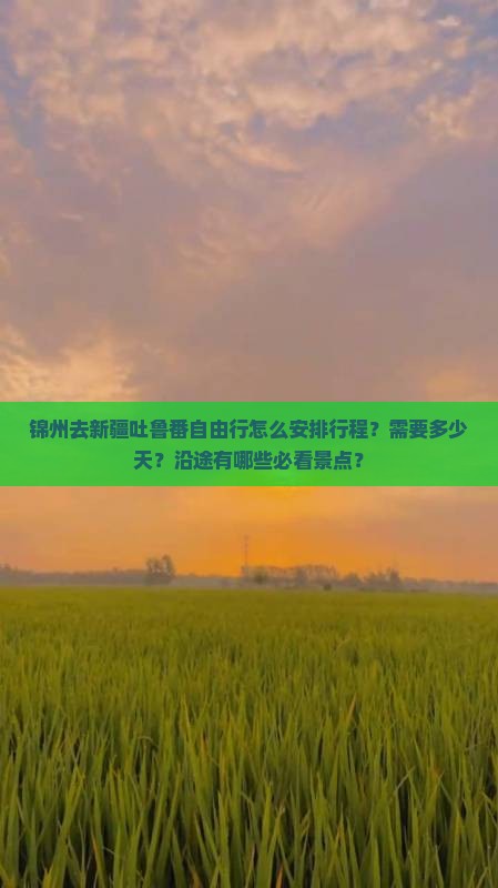 锦州去新疆吐鲁番自由行怎么安排行程？需要多少天？沿途有哪些必看景点？