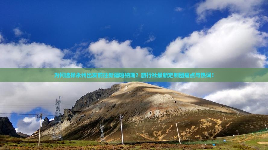 为何选择永州出发前往新疆喀纳斯？旅行社最新定制团痛点与热词！