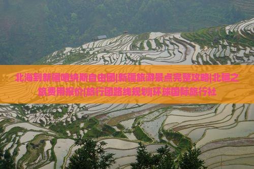 北海到新疆喀纳斯自由团|新疆旅游景点完整攻略|北疆之旅费用报价|旅行团路线规划|环球国际旅行社