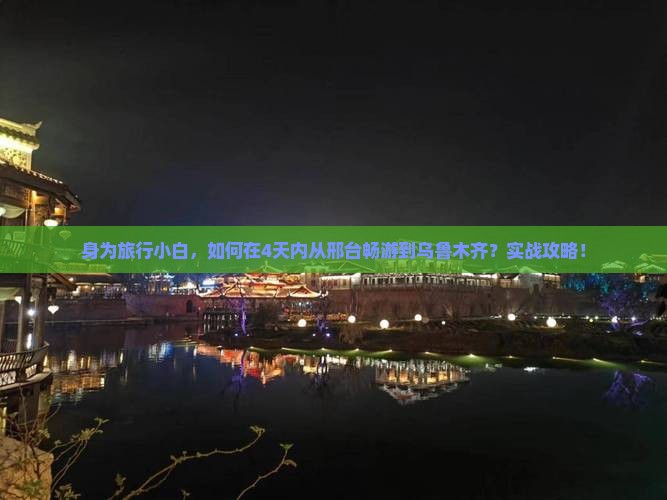 身为旅行小白，如何在4天内从邢台畅游到乌鲁木齐？实战攻略！
