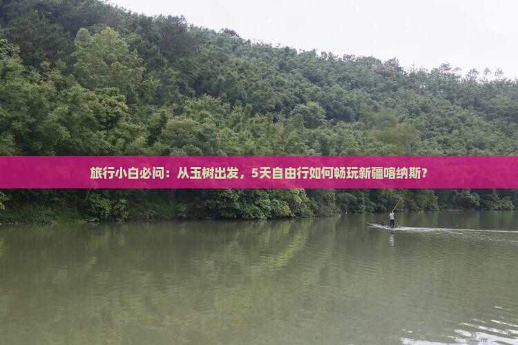 旅行小白必问：从玉树出发，5天自由行如何畅玩新疆喀纳斯？