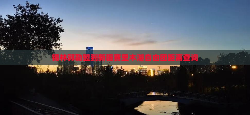 锡林郭勒盟到新疆赛里木湖自由团距离查询