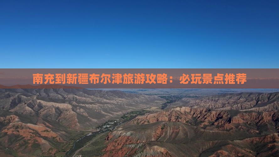 南充到新疆布尔津旅游攻略：必玩景点推荐