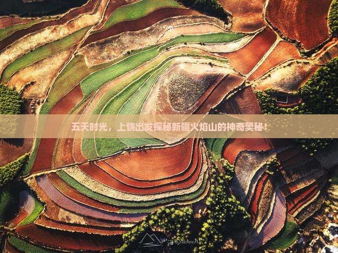 五天时光，上饶出发探秘新疆火焰山的神奇奥秘！
