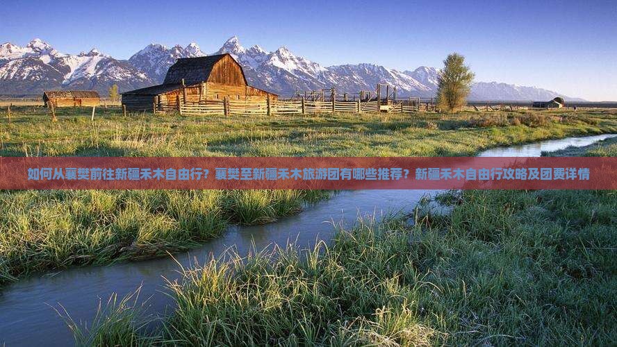如何从襄樊前往新疆禾木自由行？襄樊至新疆禾木旅游团有哪些推荐？新疆禾木自由行攻略及团费详情
