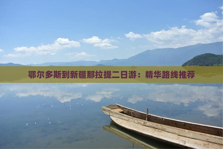 鄂尔多斯到新疆那拉提二日游：精华路线推荐