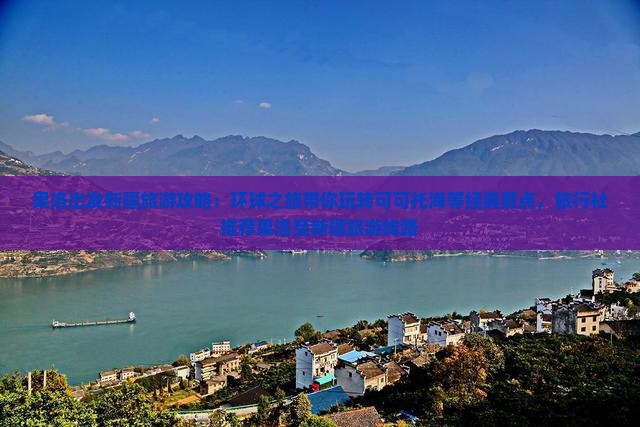 果洛出发新疆旅游攻略：环球之旅带你玩转可可托海等经典景点，旅行社推荐果洛至新疆旅游线路