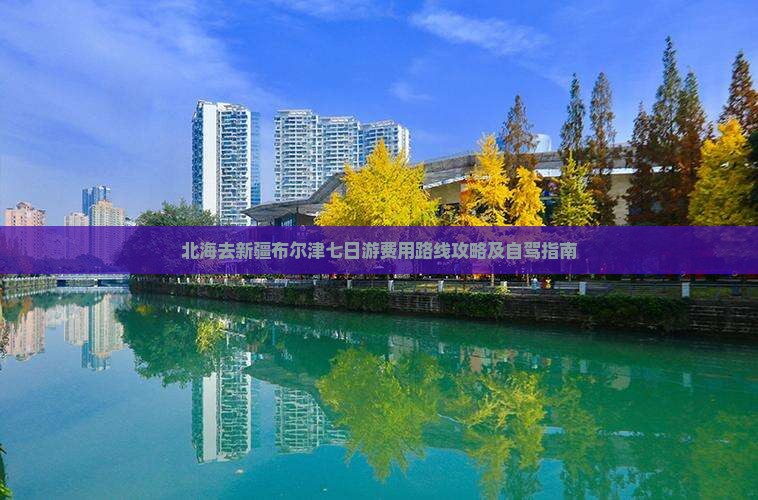 北海去新疆布尔津七日游费用路线攻略及自驾指南
