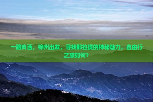 一路向西，锦州出发，寻找那拉提的神秘魅力，自由行之旅如何？