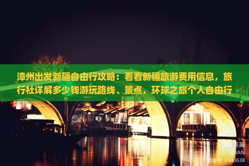 漳州出发新疆自由行攻略：看看新疆旅游费用信息，旅行社详解多少钱游玩路线、景点，环球之旅个人自由行全攻略