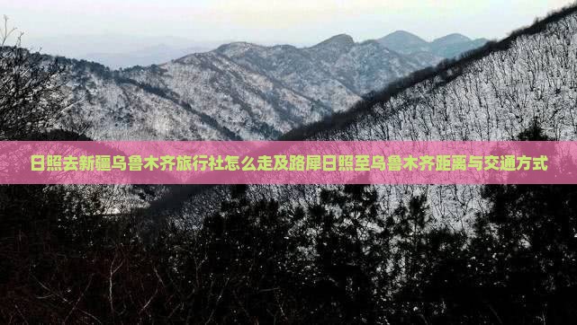 日照去新疆乌鲁木齐旅行社怎么走及路犀日照至乌鲁木齐距离与交通方式