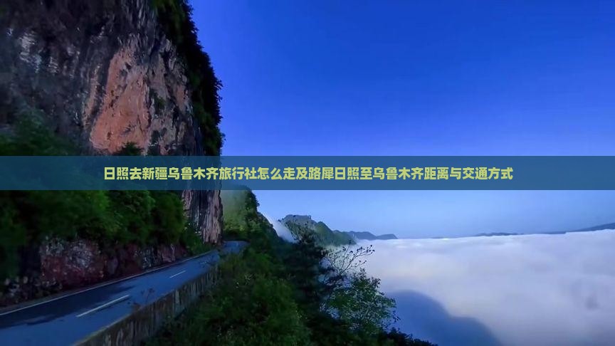 日照去新疆乌鲁木齐旅行社怎么走及路犀日照至乌鲁木齐距离与交通方式