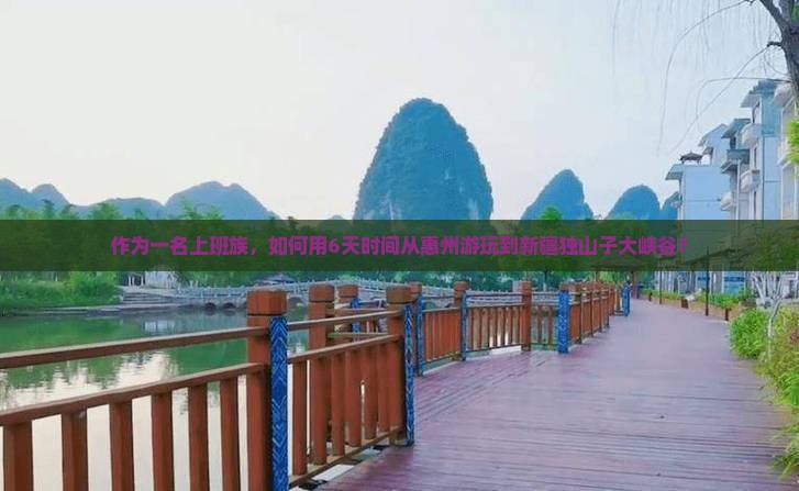 作为一名上班族，如何用6天时间从惠州游玩到新疆独山子大峡谷？
