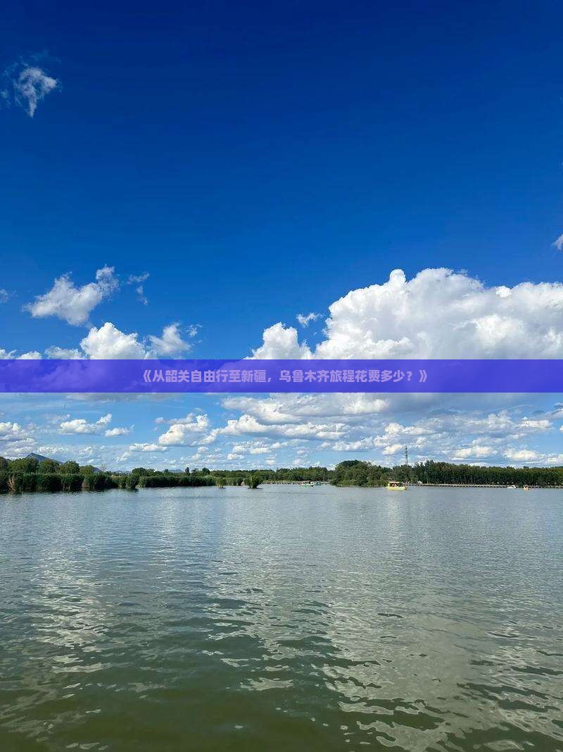 《从韶关自由行至新疆，乌鲁木齐旅程花费多少？》