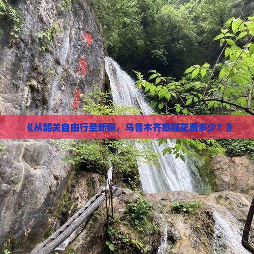 《从韶关自由行至新疆，乌鲁木齐旅程花费多少？》