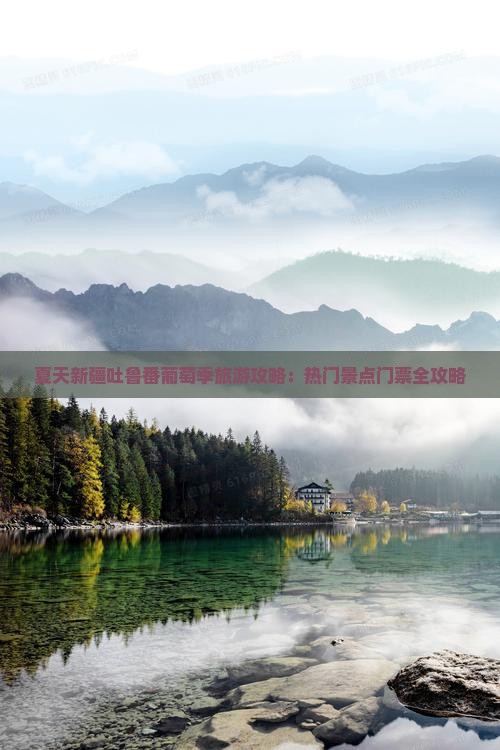 夏天新疆吐鲁番葡萄季旅游攻略：热门景点门票全攻略