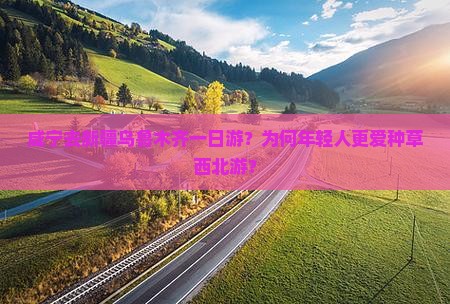 咸宁去新疆乌鲁木齐一日游？为何年轻人更爱种草西北游？