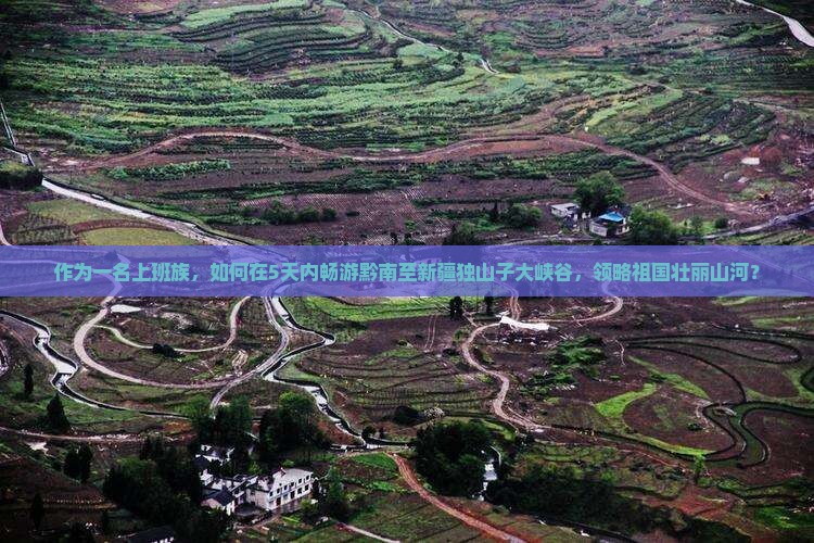 作为一名上班族，如何在5天内畅游黔南至新疆独山子大峡谷，领略祖国壮丽山河？