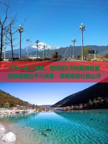 作为一名上班族，如何在5天内畅游黔南至新疆独山子大峡谷，领略祖国壮丽山河？