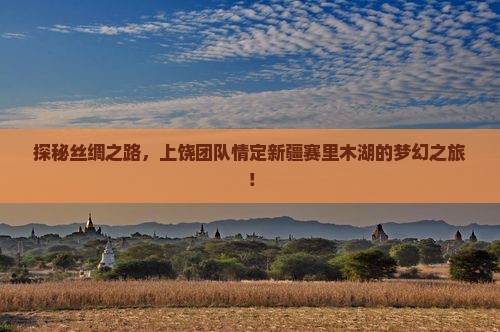 探秘丝绸之路，上饶团队情定新疆赛里木湖的梦幻之旅！