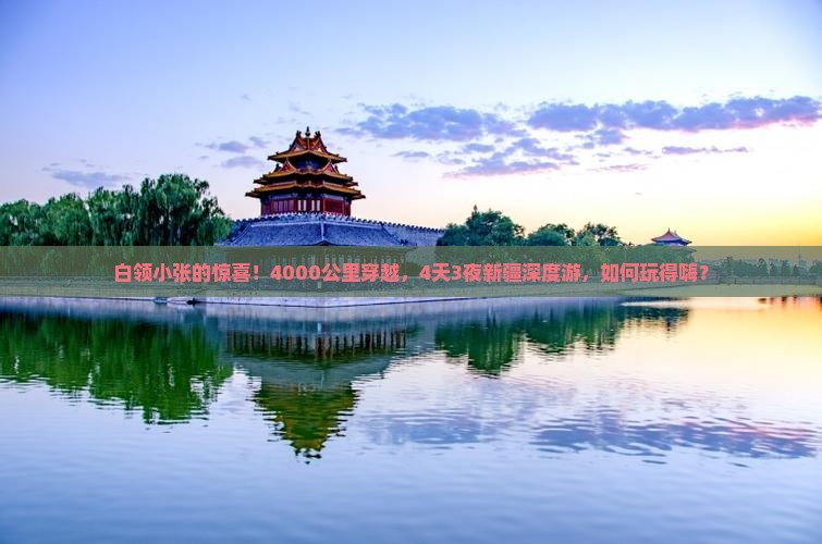 白领小张的惊喜！4000公里穿越，4天3夜新疆深度游，如何玩得嗨？