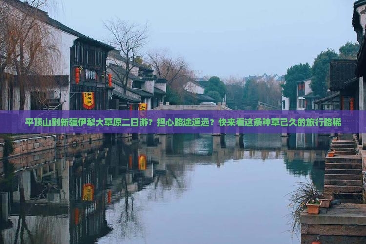平顶山到新疆伊犁大草原二日游？担心路途遥远？快来看这条种草已久的旅行路稀