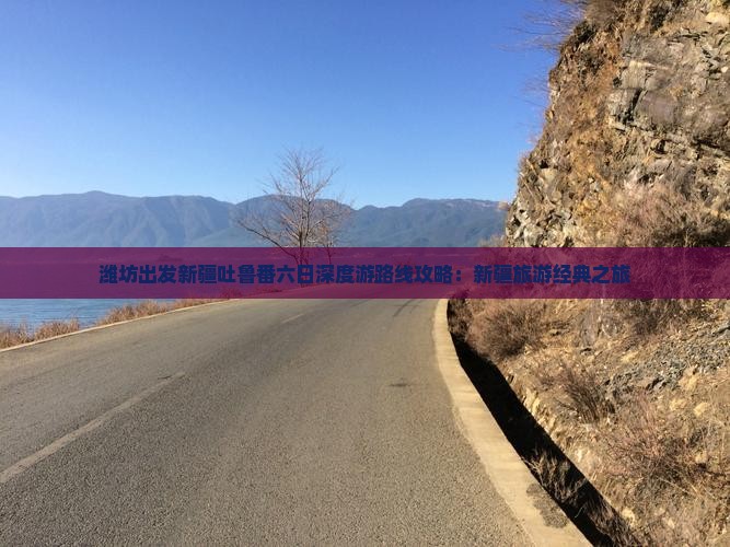 潍坊出发新疆吐鲁番六日深度游路线攻略：新疆旅游经典之旅
