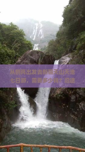 从鹤岗出发去新疆天山天池七日游，需要多少钱？沿途有哪些必看景点？