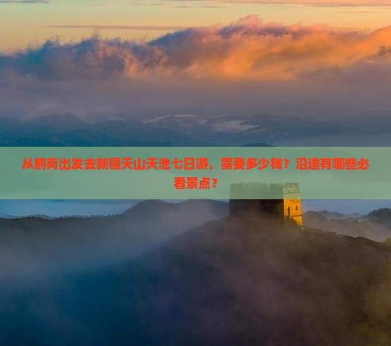 从鹤岗出发去新疆天山天池七日游，需要多少钱？沿途有哪些必看景点？