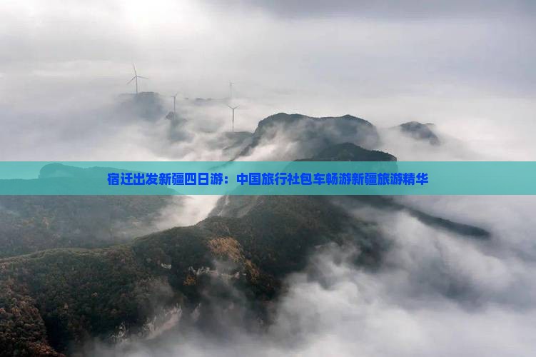 宿迁出发新疆四日游：中国旅行社包车畅游新疆旅游精华