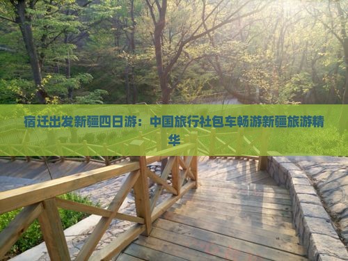 宿迁出发新疆四日游：中国旅行社包车畅游新疆旅游精华