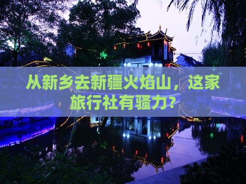 从新乡去新疆火焰山，这家旅行社有骚力？