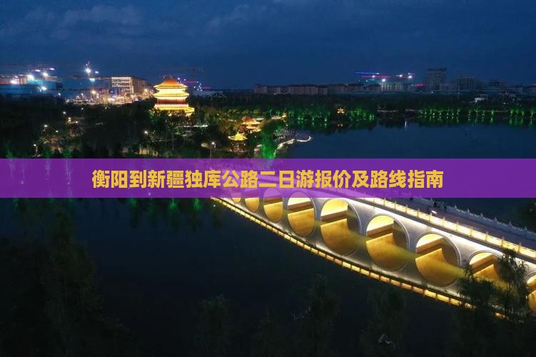 衡阳到新疆独库公路二日游报价及路线指南