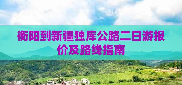 衡阳到新疆独库公路二日游报价及路线指南