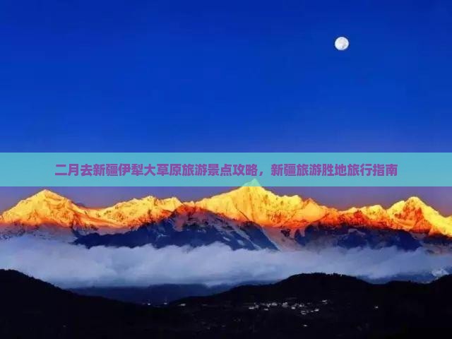 二月去新疆伊犁大草原旅游景点攻略，新疆旅游胜地旅行指南