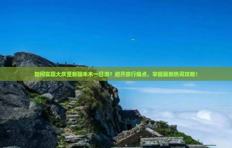 如何实现大庆至新疆禾木一日游？避开旅行痛点，掌握最新热词攻略！